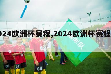 2024欧洲杯赛程,2024欧洲杯赛程公布