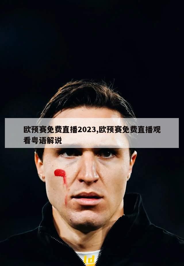 欧预赛免费直播2023,欧预赛免费直播观看粤语解说