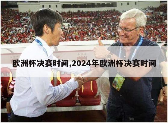 欧洲杯决赛时间,2024年欧洲杯决赛时间